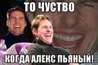 то чуство когда алекс пьяный!