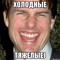 холодные тяжелые)