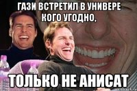 гази встретил в универе кого угодно, только не анисат