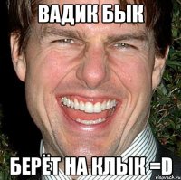 вадик бык берёт на клык =d