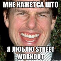 мне кажетса што я люблю street workout