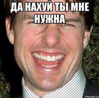 да нахуй ты мне нужна 