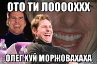 ото ти лооооххх олег хуй моржовахаха