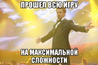 прошел всю игру на максимальной сложности