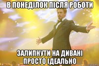 в понеділок після роботи залипнути на дивані просто ідеально