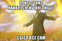 приготовил наивкуснейшию пиццу сыел все сам