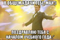 в общем удачи тебе, мах ;) поздравляю тебя с началом учебного года :*