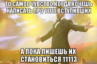 то самое чувство,когда хочешь написать про 11111 вступивших а пока пишешь их становиться 11113