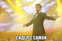  сидел с самой