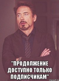  "продолжение доступно только подписчикам"