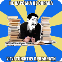 не царська це справа у гуртожитку прибирати