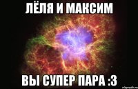 лёля и максим вы супер пара :3