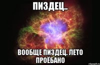 пиздец.. вообще пиздец. лето проёбано