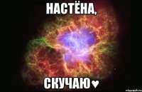 настёна, скучаю♥