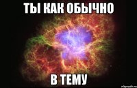 ты как обычно в тему