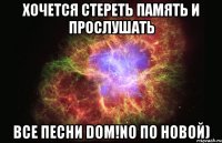 хочется стереть память и прослушать все песни dom!no по новой)