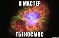 я мастер ты космос