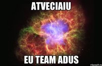 atveciaiu eu team adus