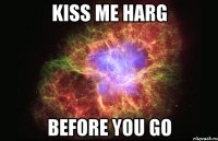 kiss me harg before you go