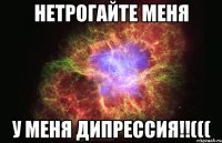 нетрогайте меня у меня дипрессия!!(((