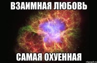 взаимная любовь самая охуенная