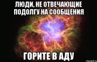 люди, не отвечающие подолгу на сообщения горите в аду