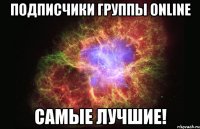 подписчики группы online самые лучшие!