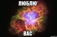 люблю* вас*