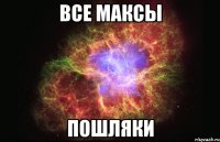 все максы пошляки