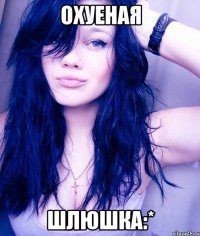 охуеная шлюшка:*