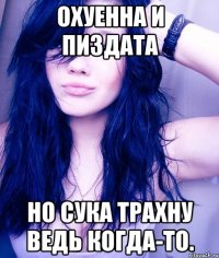 охуенна и пиздата но сука трахну ведь когда-то.