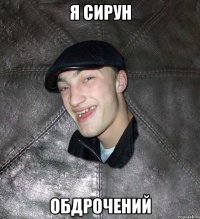 я сирун обдрочений