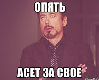 опять асет за свое