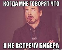 когда мне говорят что я не встречу бибера