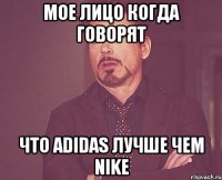 мое лицо когда говорят что adidas лучше чем nike