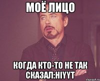 моё лицо когда кто-то не так сказал:hiyyt