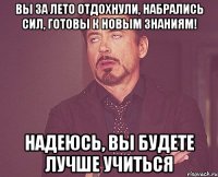 вы за лето отдохнули, набрались сил, готовы к новым знаниям! надеюсь, вы будете лучше учиться