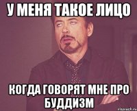 у меня такое лицо когда говорят мне про буддизм