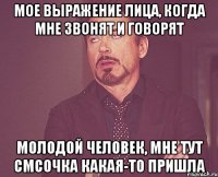 мое выражение лица, когда мне звонят и говорят молодой человек, мне тут смсочка какая-то пришла