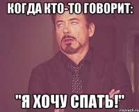 когда кто-то говорит: "я хочу спать!"