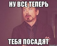 ну все теперь тебя посадят