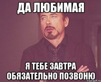 да любимая я тебе завтра обязательно позвоню