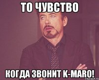 то чувство когда звонит k-maro!