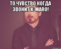 то чувство когда звонит k-maro! 