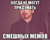 когда не могут придумать смешных мемов