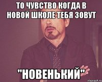 то чувство когда в новой школе тебя зовут "новенький"