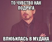 то чувство как подруга влюбилась в мудака