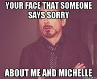 your face that someone says sorry about me and michelle