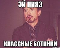 эй нияз классные ботинки