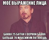 моё выражение лица банка 25 ботан у веркки банка больше 70 максимум потянешь